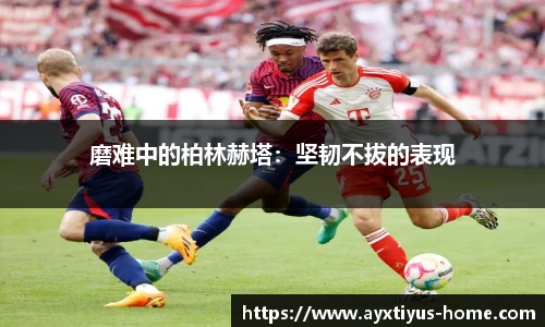 磨难中的柏林赫塔：坚韧不拔的表现
