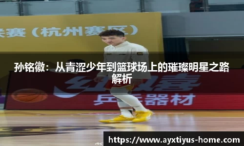 孙铭徽：从青涩少年到篮球场上的璀璨明星之路解析