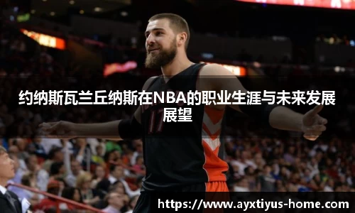 约纳斯瓦兰丘纳斯在NBA的职业生涯与未来发展展望